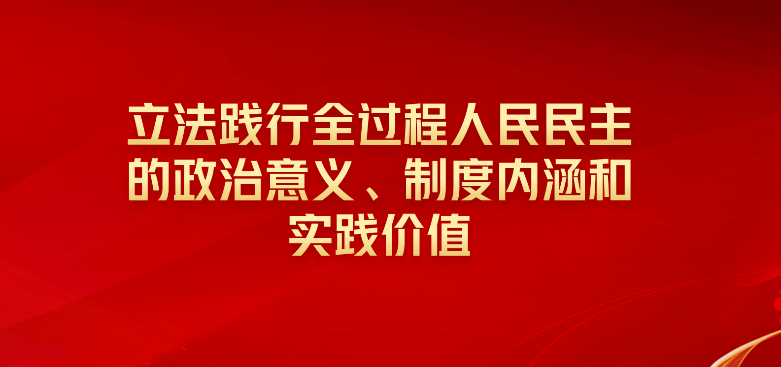 学习路上|立法践行全过程人民民主的政治意义、制度内涵和实践价值